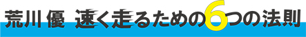 荒川優　速く走るための６つの法則